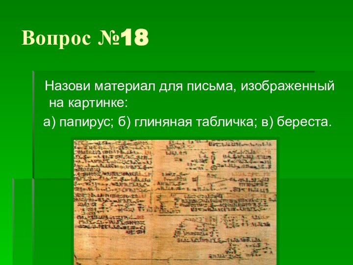 Вопрос №18 Назови материал для письма, изображенный на картинке: а) папирус; б) глиняная табличка; в) береста.