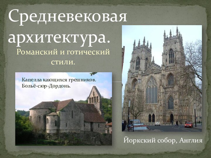 Романский и готический стили.Средневековая архитектура.Капелла кающихся грешников. Больё-сюр-Дордонь.Йоркский собор, Англия