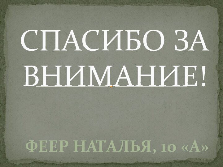 СПАСИБО ЗА ВНИМАНИЕ!Феер Наталья, 10 «А»