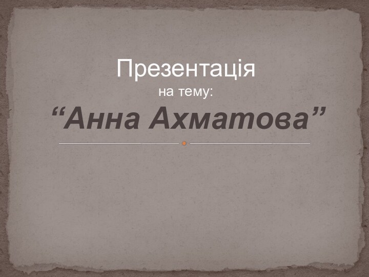 Презентація  на тему: “Анна Ахматова”
