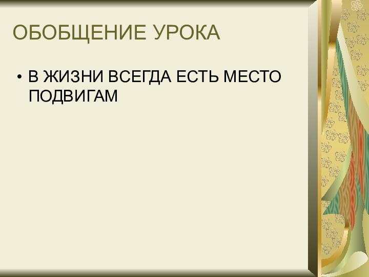 ОБОБЩЕНИЕ УРОКАВ ЖИЗНИ ВСЕГДА ЕСТЬ МЕСТО ПОДВИГАМ