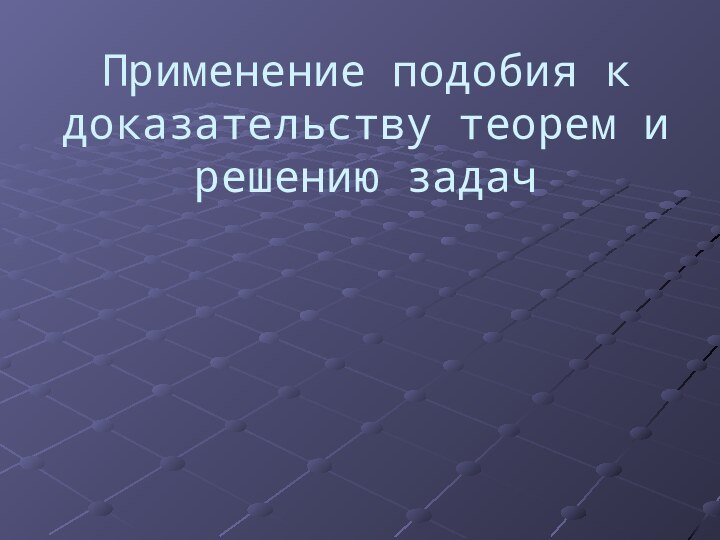 Применение подобия к доказательству теорем и решению задач