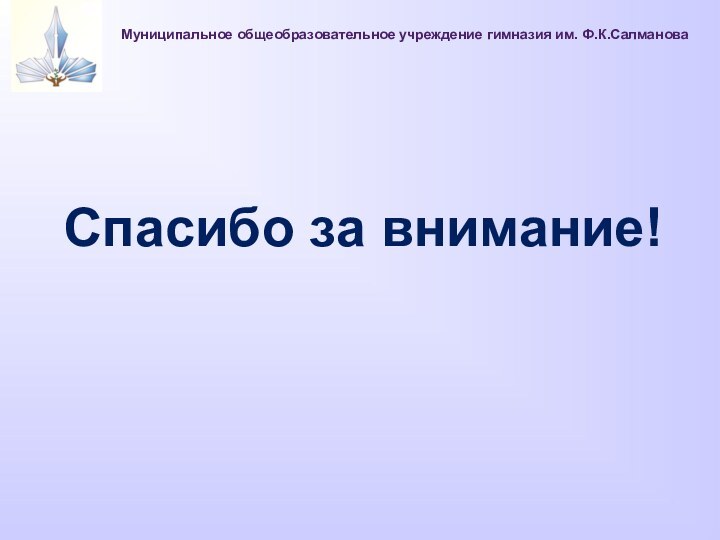 Спасибо за внимание!Муниципальное общеобразовательное учреждение гимназия им. Ф.К.Салманова