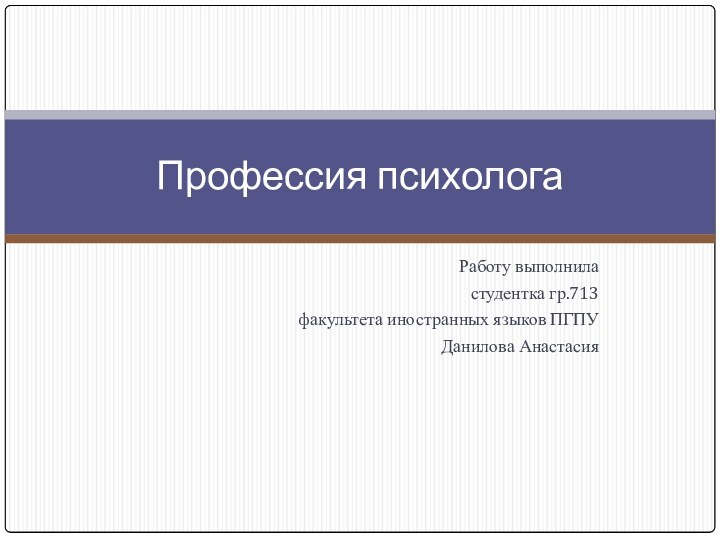 Работу выполниластудентка гр.713 факультета иностранных языков ПГПУДанилова АнастасияПрофессия психолога