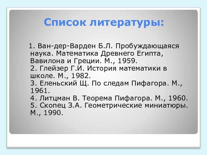 Список литературы:  1. Ван-дер-Варден Б.Л. Пробуждающаяся наука. Математика Древнего Египта, Вавилона