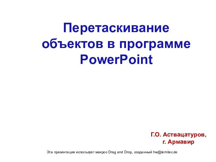 Перетаскивание объектов в программеPowerPointГ.О. Аствацатуров,г. АрмавирЭта презентация использует макрос Drag and Drop, созданный hw@lemitec.de