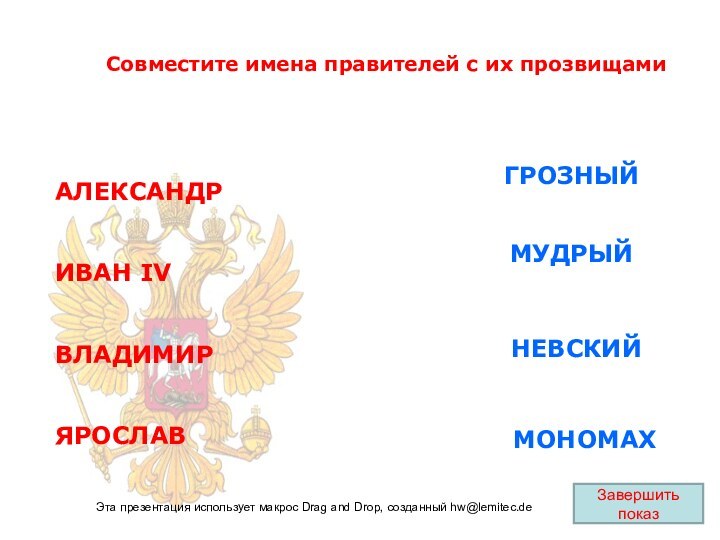 АЛЕКСАНДРИВАН IVВЛАДИМИРЯРОСЛАВЗавершить показМУДРЫЙГРОЗНЫЙМОНОМАХНЕВСКИЙСовместите имена правителей с их прозвищамиЭта презентация использует макрос Drag and Drop, созданный hw@lemitec.de