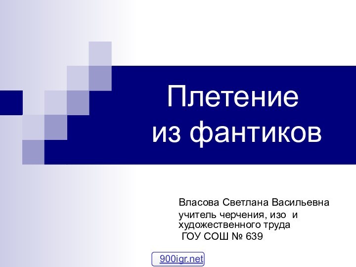 Плетение  из фантиковВласова Светлана Васильевнаучитель черчения, изо и художественного труда ГОУ СОШ № 639