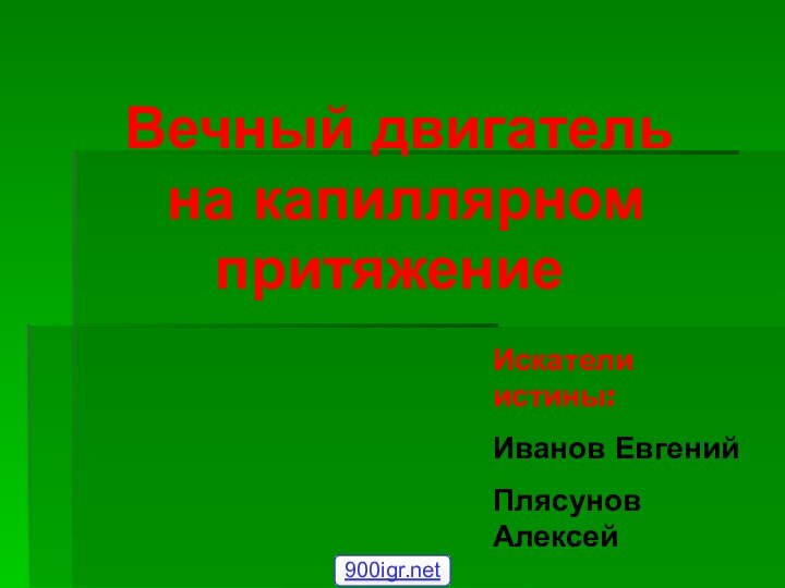 Вечный двигатель  на капиллярном притяжение  Искатели истины: Иванов ЕвгенийПлясунов Алексей