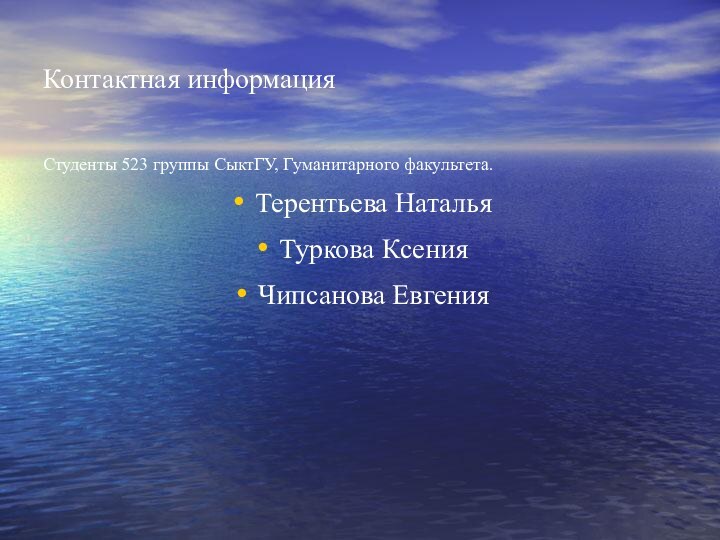 Контактная информацияСтуденты 523 группы СыктГУ, Гуманитарного факультета.Терентьева НатальяТуркова КсенияЧипсанова Евгения