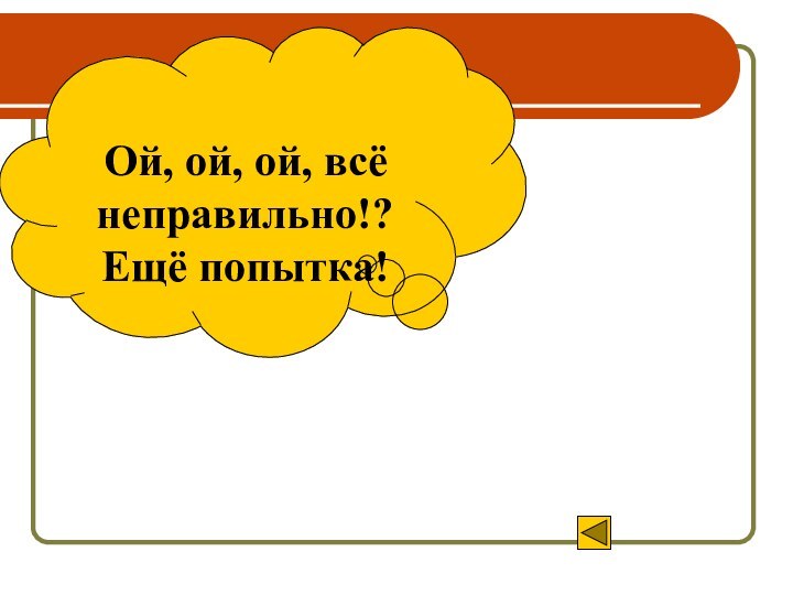 Ой, ой, ой, всё неправильно!? Ещё попытка!