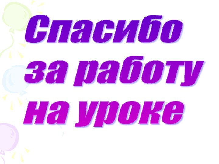 Спасибо  за работу  на уроке