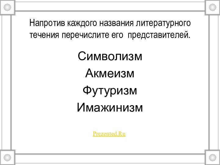 Напротив каждого названия литературного течения перечислите его представителей. СимволизмАкмеизмФутуризмИмажинизмPrezented.Ru