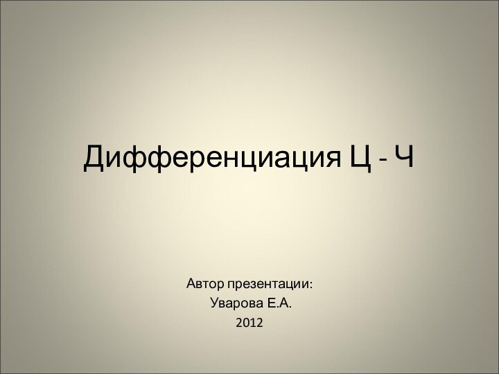 Дифференциация Ц - ЧАвтор презентации: Уварова Е.А.2012