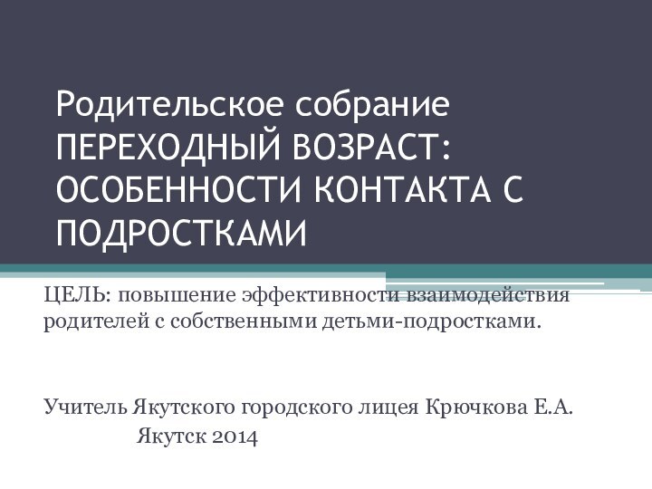 Родительское собрание ПЕРЕХОДНЫЙ ВОЗРАСТ: ОСОБЕННОСТИ КОНТАКТА С ПОДРОСТКАМИЦЕЛЬ: повышение эффективности взаимодействия родителей