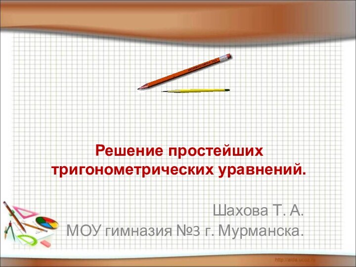 Решение простейших тригонометрических уравнений.Шахова Т. А.МОУ гимназия №3 г. Мурманска.