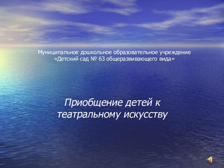 Муниципальное дошкольное образовательное учреждение  «Детский сад № 63 общеразвивающего вида» Приобщение детей к театральному искусству