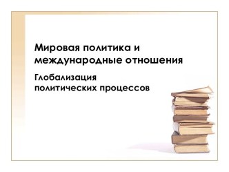 Мировая политика и международные отношения.Глобализация политических процессов