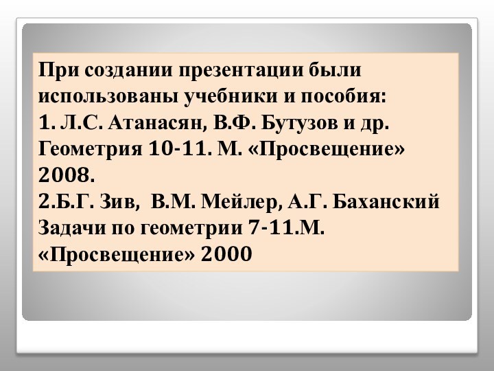 При создании презентации были использованы учебники и пособия:1. Л.С. Атанасян, В.Ф. Бутузов