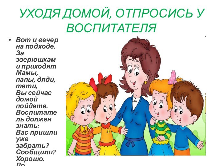 УХОДЯ ДОМОЙ, ОТПРОСИСЬ У ВОСПИТАТЕЛЯВот и вечер на подходе. За зверюшками приходят