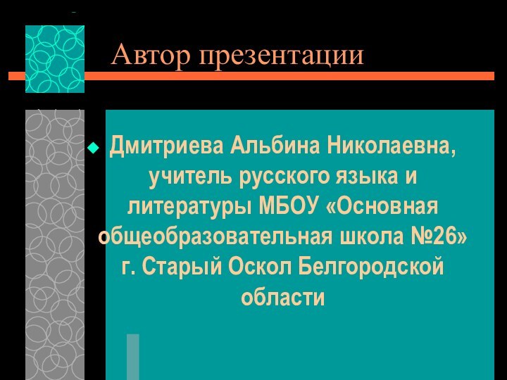 Автор презентацииДмитриева Альбина Николаевна, учитель русского языка и литературы МБОУ «Основная общеобразовательная