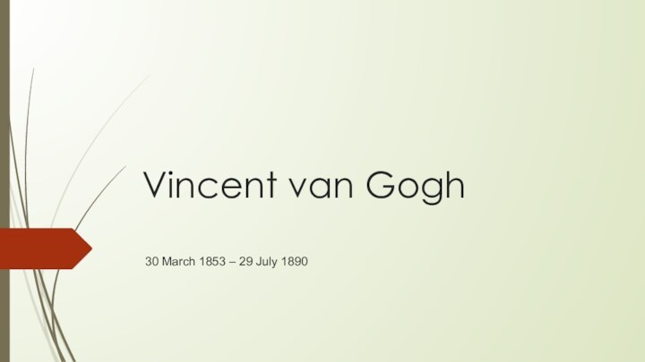 Vincent van Gogh  30 March 1853 – 29 July 1890