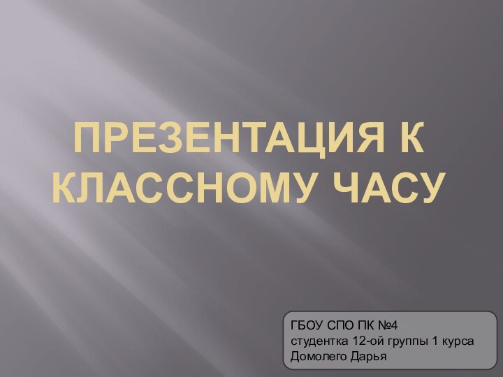 Презентация к классному часуГБОУ СПО ПК №4студентка 12-ой группы 1 курсаДомолего Дарья