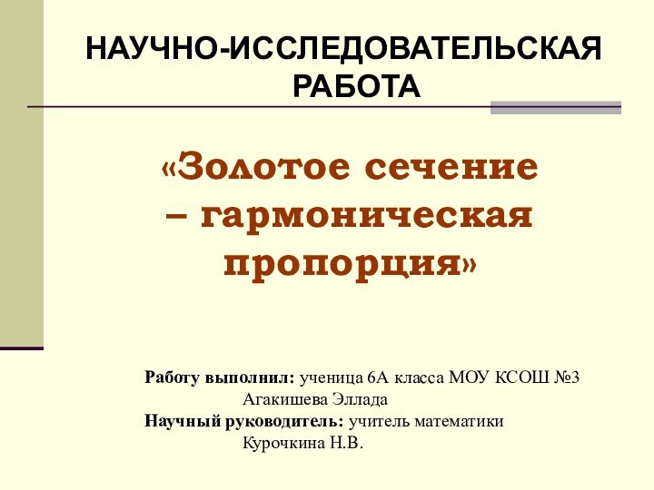 НАУЧНО-ИССЛЕДОВАТЕЛЬСКАЯ РАБОТА«Золотое сечение – гармоническая пропорция»Работу выполнил: ученица 6А класса МОУ КСОШ