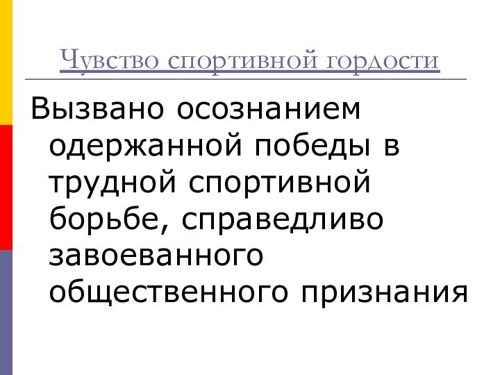 Чувство спортивной гордости Вызвано осознанием одержанной победы в трудной спортивной борьбе, справедливо завоеванного общественного признания