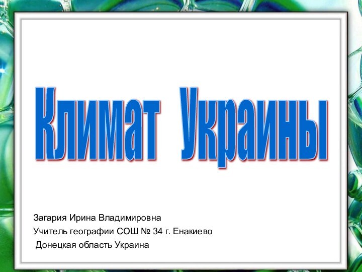 Загария Ирина ВладимировнаУчитель географии СОШ № 34 г. Енакиево Донецкая область УкраинаКлимат