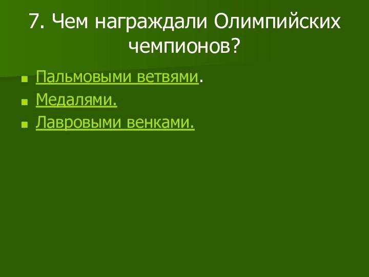 7. Чем награждали Олимпийских чемпионов?Пальмовыми ветвями.Медалями.Лавровыми венками.