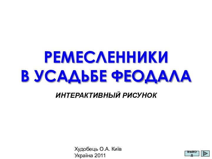 Худобець О.А. Київ Україна 2011РЕМЕСЛЕННИКИ В УСАДЬБЕ ФЕОДАЛАИНТЕРАКТИВНЫЙ РИСУНОКВЫХОД