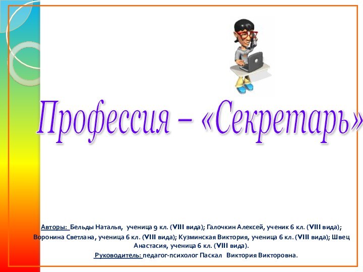 Профессия – «Секретарь» Авторы: Бельды Наталья, ученица 9 кл. (VIII вида); Галочкин