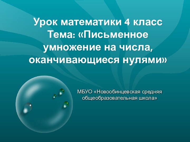 Урок математики 4 класс Тема: «Письменное умножение на числа, оканчивающиеся нулями» МБУО «Новообинцевская средняя общеобразовательная школа»