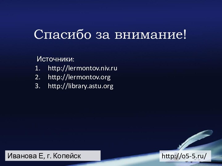 Спасибо за внимание!Иванова Е, г. КопейскИсточники:http://lermontov.niv.ruhttp://lermontov.orghttp://library.astu.orghttp://o5-5.ru/