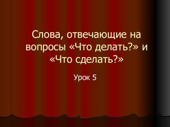 Слова, отвечающие на вопросы Что делать? и Что сделать?