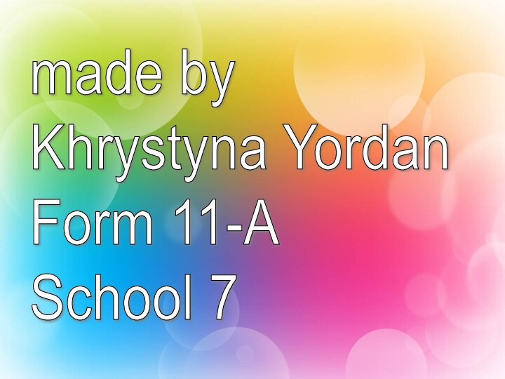 made by  Khrystyna Yordan  Form 11-A  School 7