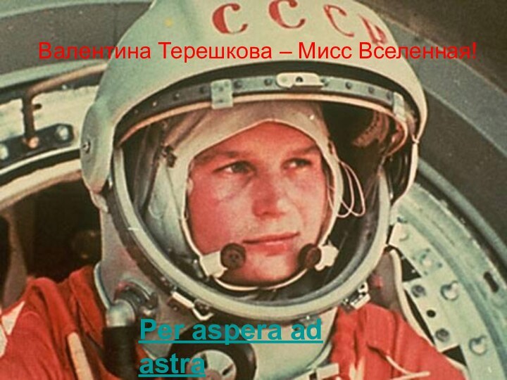 Валентина Терешкова – Мисс Вселенная!Per aspera ad astra