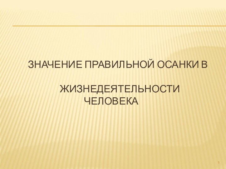 ЗНАЧЕНИЕ ПРАВИЛЬНОЙ ОСАНКИ В       ЖИЗНЕДЕЯТЕЛЬНОСТИ ЧЕЛОВЕКА