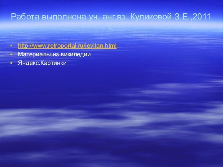 Работа выполнена уч. анг.яз. Куликовой З.Е.,2011 г.http://www.retroportal.ru/levitan.htmlМатериалы из википедииЯндекс.Картинки