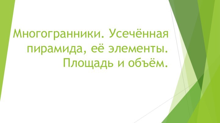 Многогранники. Усечённая пирамида, её элементы. Площадь и объём.