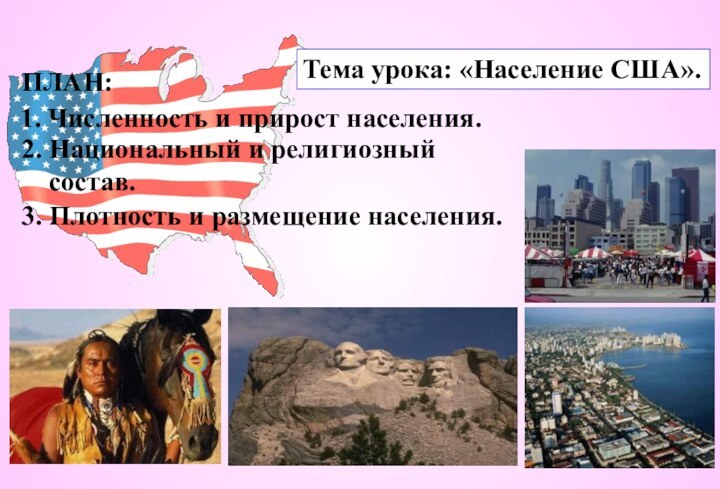 Тема урока: «Население США».ПЛАН:1. Численность и прирост населения.2. Национальный и религиозный