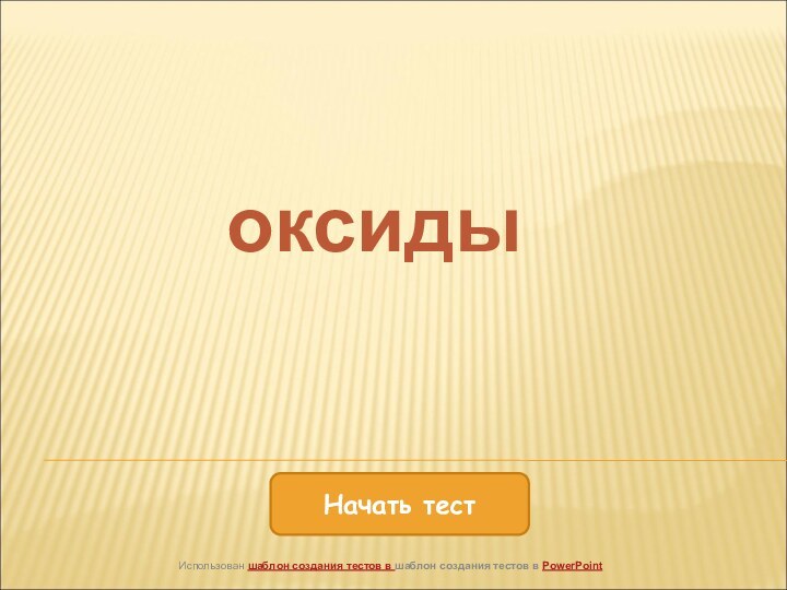 Начать тестИспользован шаблон создания тестов в шаблон создания тестов в PowerPointоксиды