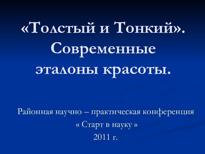 «Толстый и Тонкий». Современные эталоны красоты.Районная научно – практическая конференция « Старт в науку »2011 г.