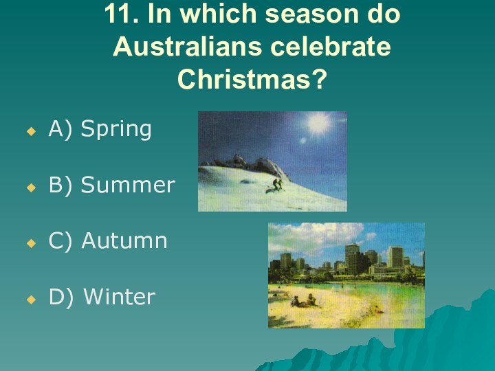 11. In which season do Australians celebrate Christmas?A) SpringB) SummerC) AutumnD) Winter