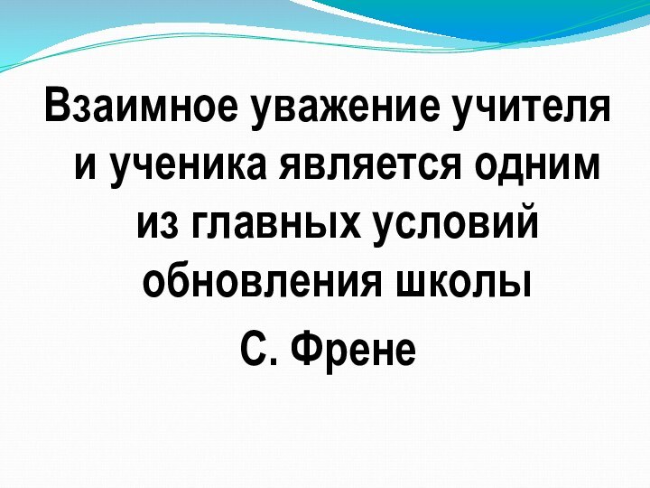 Взаимное уважение учителя и ученика является одним из главных условий обновления школыС. Френе