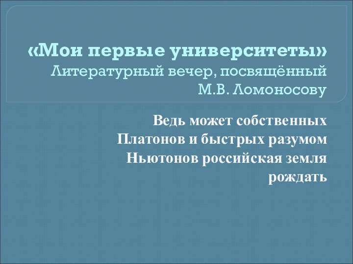 «Мои первые университеты» Литературный вечер, посвящённый   М.В. ЛомоносовуВедь может собственных