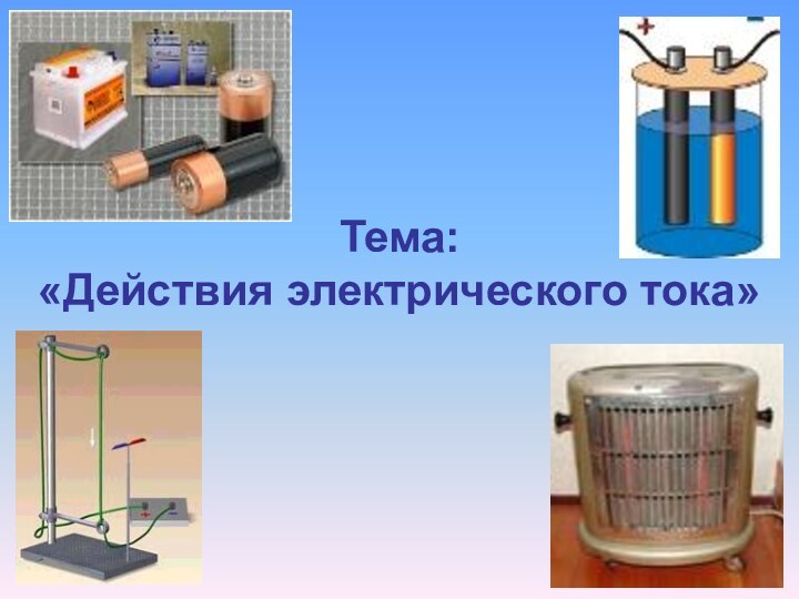 Тема: «Действия электрического тока»