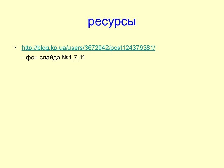 ресурсыhttp://blog.kp.ua/users/3672042/post124379381/   - фон слайда №1,7,11