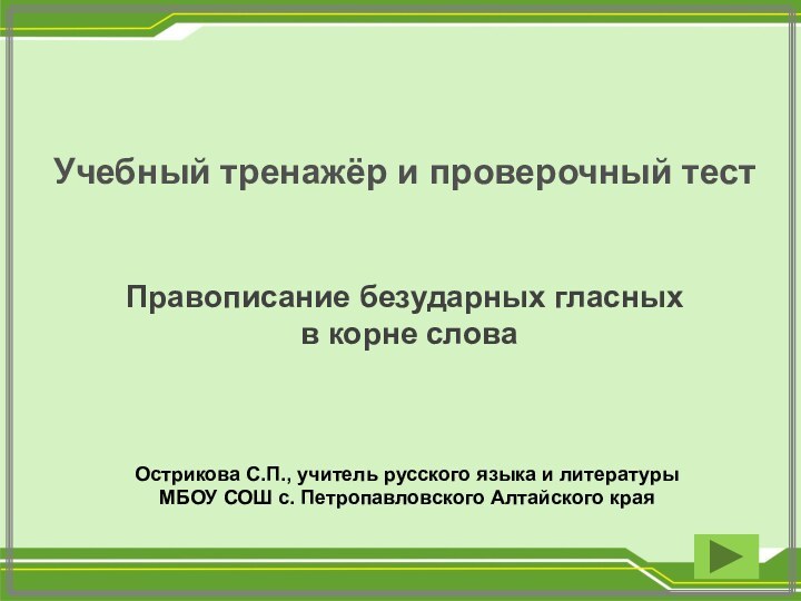 Учебный тренажёр и проверочный тестПравописание безударных гласных в корне слова Острикова С.П.,